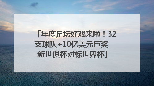 年度足坛好戏来啦！32支球队+10亿美元巨奖 新世俱杯对标世界杯